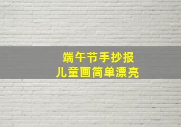 端午节手抄报儿童画简单漂亮