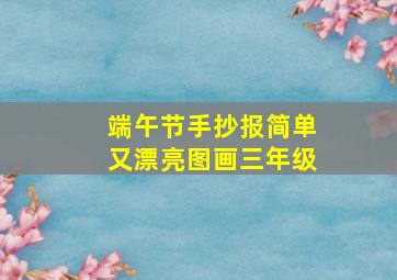 端午节手抄报简单又漂亮图画三年级