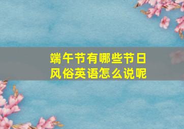 端午节有哪些节日风俗英语怎么说呢