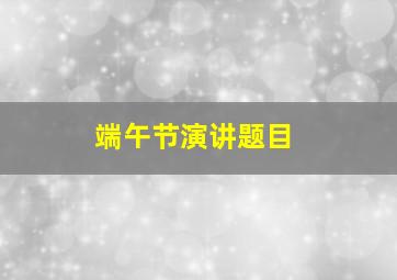 端午节演讲题目