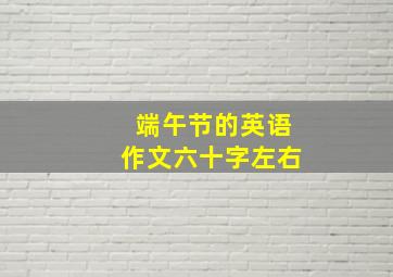 端午节的英语作文六十字左右