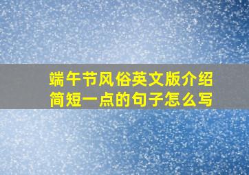 端午节风俗英文版介绍简短一点的句子怎么写