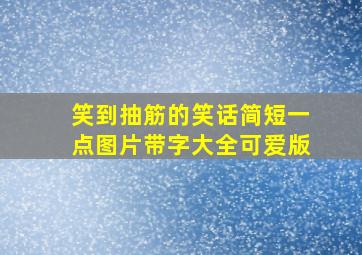 笑到抽筋的笑话简短一点图片带字大全可爱版