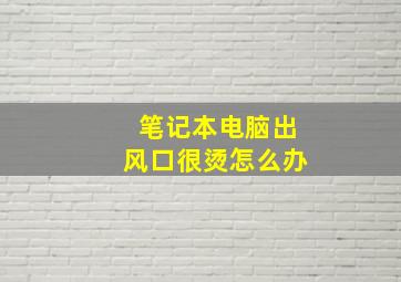 笔记本电脑出风口很烫怎么办