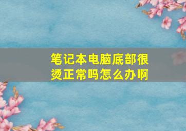 笔记本电脑底部很烫正常吗怎么办啊