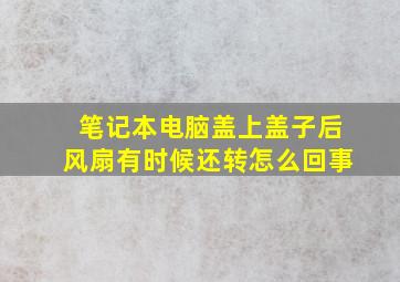 笔记本电脑盖上盖子后风扇有时候还转怎么回事