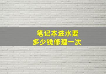 笔记本进水要多少钱修理一次