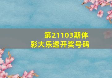 第21103期体彩大乐透开奖号码