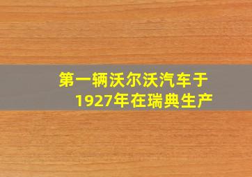 第一辆沃尔沃汽车于1927年在瑞典生产