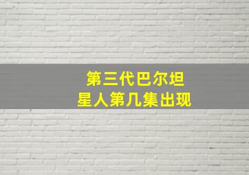 第三代巴尔坦星人第几集出现