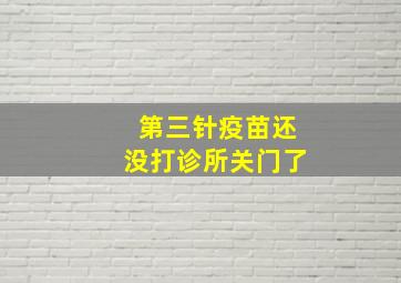 第三针疫苗还没打诊所关门了