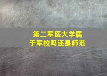 第二军医大学属于军校吗还是师范