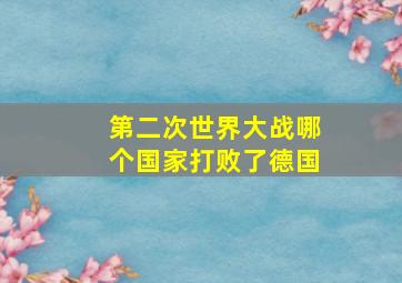 第二次世界大战哪个国家打败了德国