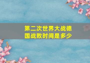 第二次世界大战德国战败时间是多少