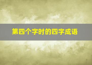 第四个字时的四字成语