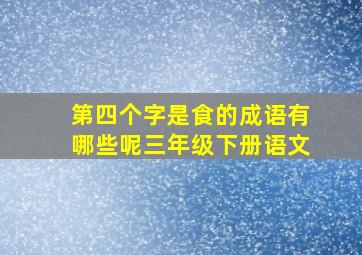 第四个字是食的成语有哪些呢三年级下册语文