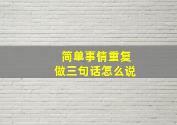 简单事情重复做三句话怎么说