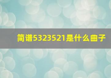 简谱5323521是什么曲子