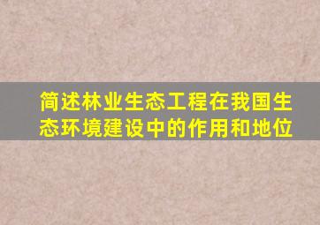 简述林业生态工程在我国生态环境建设中的作用和地位