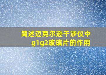 简述迈克尔逊干涉仪中g1g2玻璃片的作用