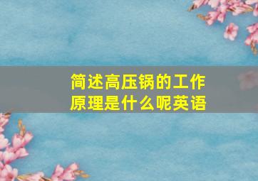 简述高压锅的工作原理是什么呢英语