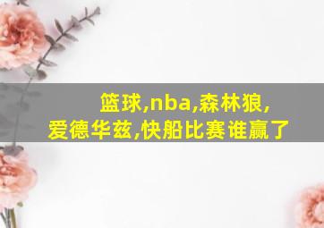 篮球,nba,森林狼,爱德华兹,快船比赛谁赢了