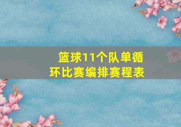 篮球11个队单循环比赛编排赛程表