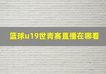 篮球u19世青赛直播在哪看