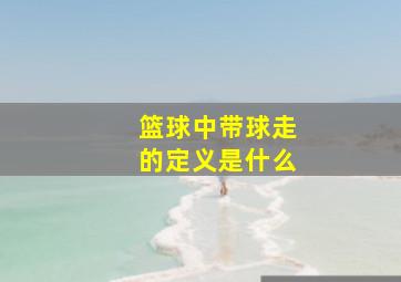 篮球中带球走的定义是什么