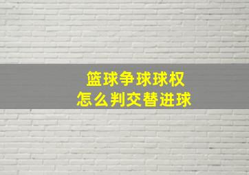 篮球争球球权怎么判交替进球