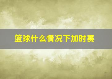 篮球什么情况下加时赛