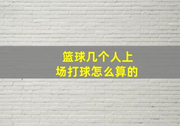 篮球几个人上场打球怎么算的