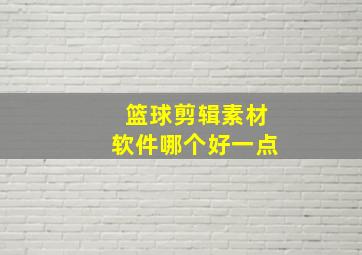 篮球剪辑素材软件哪个好一点