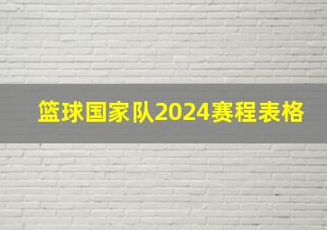 篮球国家队2024赛程表格