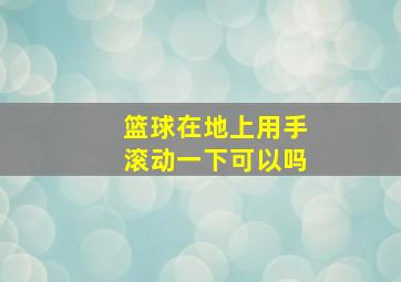 篮球在地上用手滚动一下可以吗