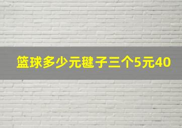 篮球多少元毽子三个5元40