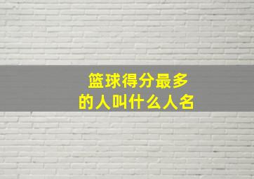 篮球得分最多的人叫什么人名