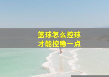 篮球怎么控球才能控稳一点