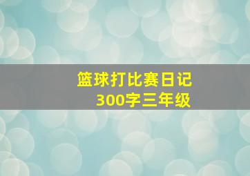 篮球打比赛日记300字三年级