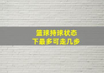 篮球持球状态下最多可走几步