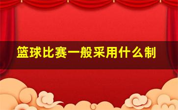 篮球比赛一般采用什么制