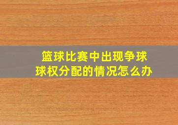 篮球比赛中出现争球球权分配的情况怎么办