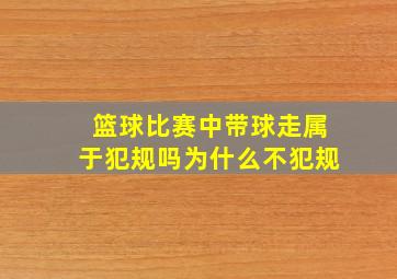 篮球比赛中带球走属于犯规吗为什么不犯规