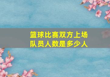 篮球比赛双方上场队员人数是多少人