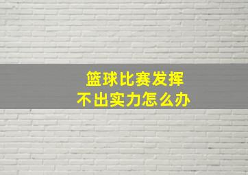 篮球比赛发挥不出实力怎么办