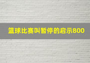 篮球比赛叫暂停的启示800