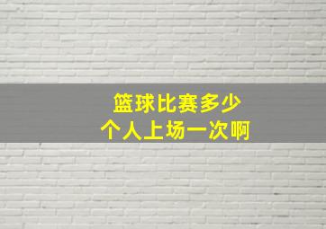 篮球比赛多少个人上场一次啊