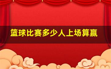 篮球比赛多少人上场算赢