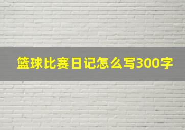 篮球比赛日记怎么写300字