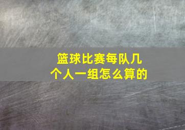 篮球比赛每队几个人一组怎么算的